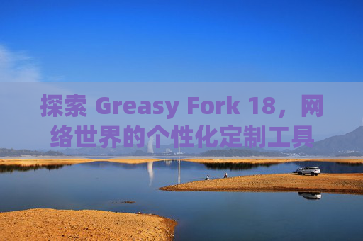 探索 Greasy Fork 18，网络世界的个性化定制工具